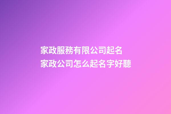 家政服務有限公司起名 家政公司怎么起名字好聽-第1張-公司起名-玄機派